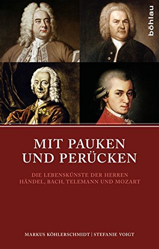 Mit Pauken und Perücken: Die Lebenskünste der Herren Händel, Bach, Telemann und Mozart von Bohlau Verlag